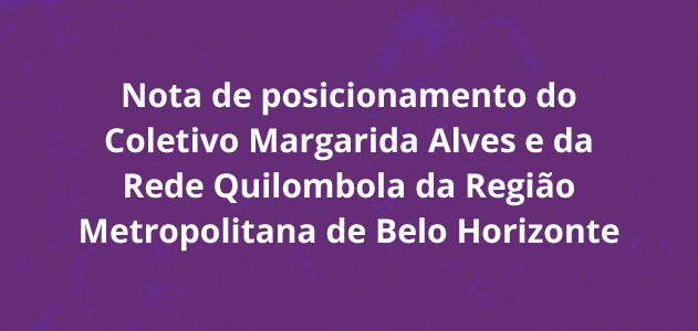 Leia mais sobre o artigo Nota de posicionamento do Coletivo Margarida Alves e da Rede Quilombola da Região Metropolitana de Belo Horizonte